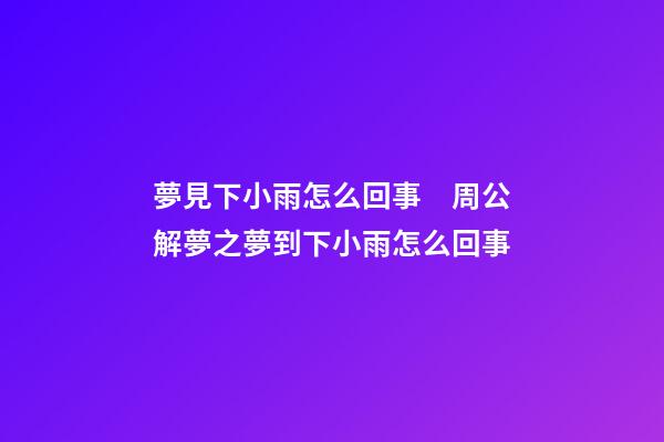 夢見下小雨怎么回事　周公解夢之夢到下小雨怎么回事